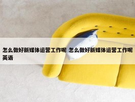 怎么做好新媒体运营工作呢 怎么做好新媒体运营工作呢英语