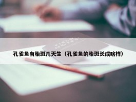 孔雀鱼有胎斑几天生（孔雀鱼的胎斑长成啥样）