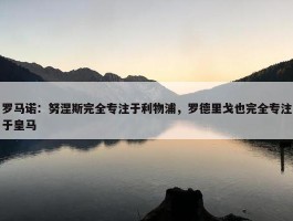 罗马诺：努涅斯完全专注于利物浦，罗德里戈也完全专注于皇马