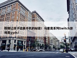 假期让孩子远离手机的秘密！马里奥系列Switch游戏真yyds！