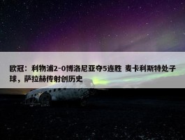 欧冠：利物浦2-0博洛尼亚夺5连胜 麦卡利斯特处子球，萨拉赫传射创历史