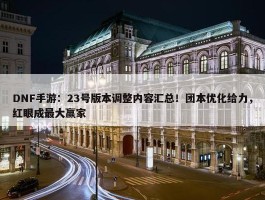 DNF手游：23号版本调整内容汇总！团本优化给力，红眼成最大赢家