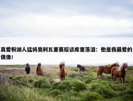 真爱粉湖人猛将奥利瓦里赛后谈库里落泪：他是我最爱的偶像！