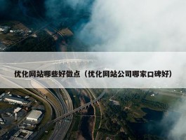 优化网站哪些好做点（优化网站公司哪家口碑好）