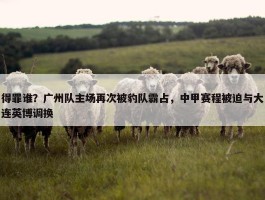 得罪谁？广州队主场再次被豹队霸占，中甲赛程被迫与大连英博调换