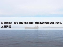 阿里纳斯：为了体现出不偏袒 詹姆斯对布朗尼要比对队友更严厉