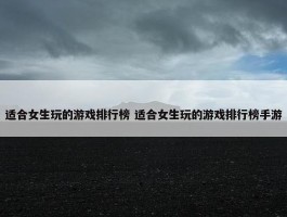 适合女生玩的游戏排行榜 适合女生玩的游戏排行榜手游