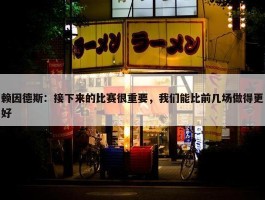 赖因德斯：接下来的比赛很重要，我们能比前几场做得更好