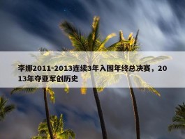 李娜2011-2013连续3年入围年终总决赛，2013年夺亚军创历史