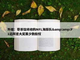 外媒：蔡崇信将收购NFL海豚队&amp;F1迈阿密大奖赛少数股权