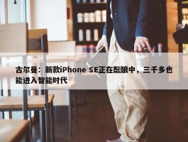 古尔曼：新款iPhone SE正在酝酿中，三千多也能进入智能时代