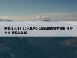 欧冠爆大冷！10人巴萨1-2摩纳哥遭赛季首败 特狮送礼 亚马尔首球