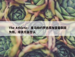 The Athletic：皇马称约罗选择加盟曼联因为钱，球员方面否认