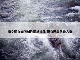 海宁绍兴如何制作网站优化 嘉兴网站优化方案