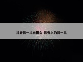 抖音抖一抖有用么 抖音上的抖一抖