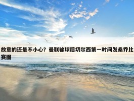 故意的还是不小心？曼联输球后切尔西第一时间发桑乔比赛图