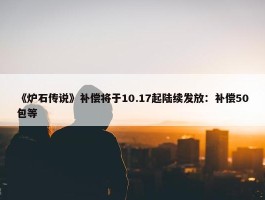 《炉石传说》补偿将于10.17起陆续发放：补偿50包等