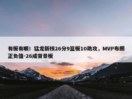 有板有眼！猛龙新核26分9篮板10助攻，MVP布朗正负值-26成背景板