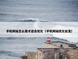 手机网站怎么做才适合优化（手机网站优化批发）