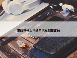 王晓秋任上汽通用汽车副董事长