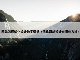 网站怎样优化设计数学课堂（优化网站设计有哪些方法）