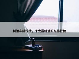 耗油车排行榜，十大最耗油的车排行榜