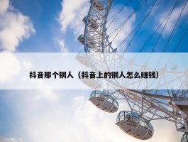 抖音那个铜人（抖音上的铜人怎么赚钱）