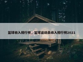 篮球收入排行榜，篮球运动员收入排行榜2021