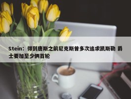 Stein：得到唐斯之前尼克斯曾多次追求凯斯勒 爵士要加至少俩首轮