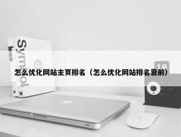 怎么优化网站主页排名（怎么优化网站排名靠前）