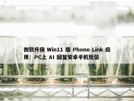 微软升级 Win11 版 Phone Link 应用：PC上 AI 回复安卓手机短信