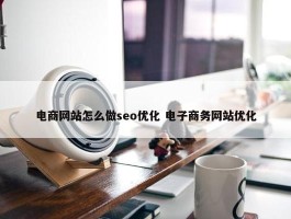 电商网站怎么做seo优化 电子商务网站优化