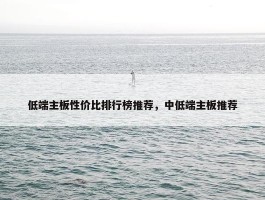 低端主板性价比排行榜推荐，中低端主板推荐