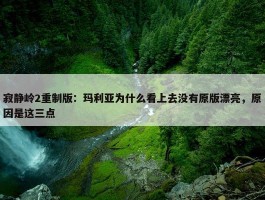 寂静岭2重制版：玛利亚为什么看上去没有原版漂亮，原因是这三点