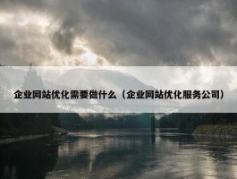 企业网站优化需要做什么（企业网站优化服务公司）