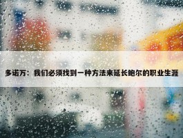 多诺万：我们必须找到一种方法来延长鲍尔的职业生涯