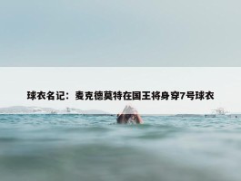 球衣名记：麦克德莫特在国王将身穿7号球衣