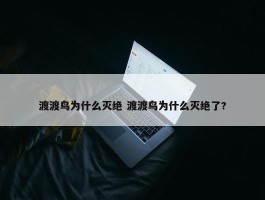 渡渡鸟为什么灭绝 渡渡鸟为什么灭绝了?