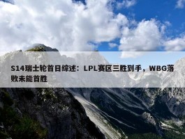 S14瑞士轮首日综述：LPL赛区三胜到手，WBG落败未能首胜