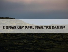 行唐网站优化推广多少钱，网站推广优化怎么做最好