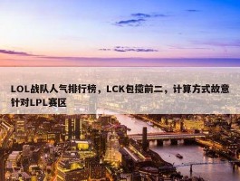 LOL战队人气排行榜，LCK包揽前二，计算方式故意针对LPL赛区