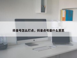 抖音号怎么打点，抖音点号是什么意思