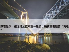 跌宕起伏！张之臻从亚军到一轮游，确实需要短暂“充电”