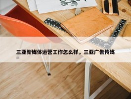 三亚新媒体运营工作怎么样，三亚广告传媒