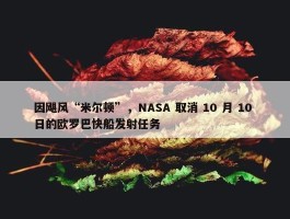 因飓风“米尔顿”，NASA 取消 10 月 10 日的欧罗巴快船发射任务