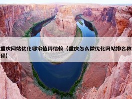 重庆网站优化哪家值得信赖（重庆怎么做优化网站排名教程）