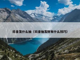 抖音发什么抽（抖音抽发财有什么技巧）