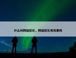 什么叫网站优化，网站优化有效果吗