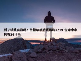 到了狼队有救吗？兰德尔季后赛场均17+9 但命中率只有34.4%