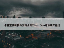 卡普空两款格斗游戏合集Xbox One版本明年推出